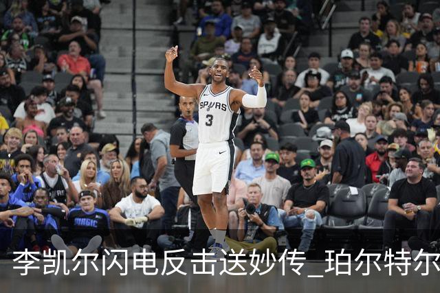 李凯尔闪电反击送妙传 珀尔特尔空中暴扣引爆全场