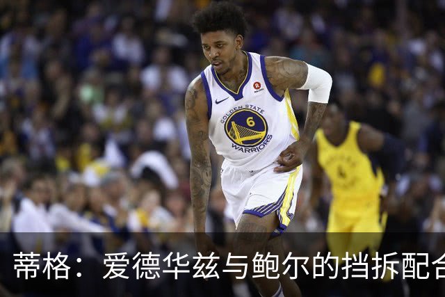 蒂格：爱德华兹与鲍尔的挡拆配合惨不忍睹，换防轻松破解