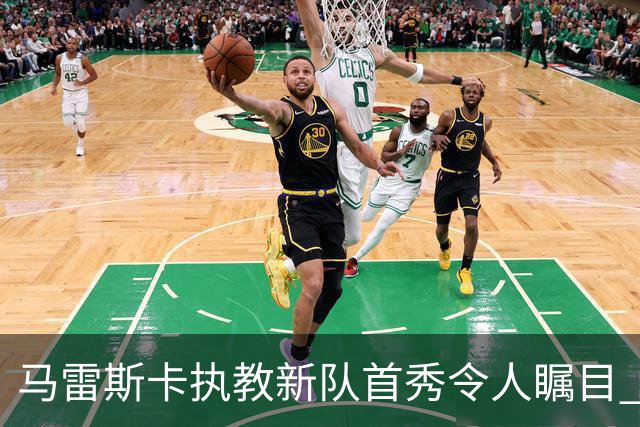 马雷斯卡执教新队首秀令人瞩目 迎来6连胜佳绩